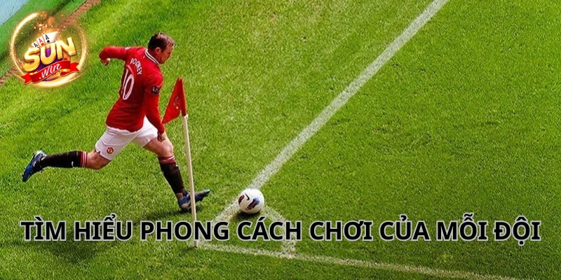 Chú ý phong cách chơi của mỗi đội khi tham gia trận đấu.